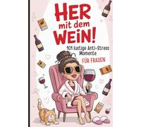 Her mit dem Wein! 101 lustige Anti-Stress-Momente für Frauen: Das witzige Geschenk für Frauen, die lieber lachen als schreien - ob zum Geburtstag oder einfach so