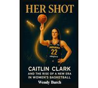 Her Shot: Caitlin Clark And The Rise Of A New Era In Women’s Basketball: She’s On Her Game-And The World Is Watching.