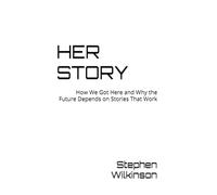 HER STORY: How We Got Here and Why the Future Depends on Stories That Work