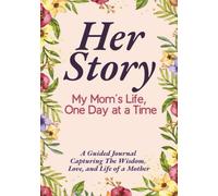 Her Story: My Mom’s Life, One Day at a Time: A Guided Journal Capturing The Wisdom, Love, and Life of a Mother