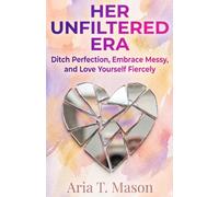Her Unfiltered Era: Ditch Perfection, Embrace Messy, and Love Yourself Fiercely