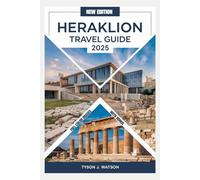 HERAKLION TRAVEL GUIDE 2025 (Full Color Images): Discover Must-See Attractions, Hidden Gems, Insider Secrets, Expert Tips, and Unforgettable Experiences for Your Adventure