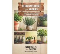 Herb Gardening for Rookies: Learn How to Grow, Harvest & Use Herbs Year-Round