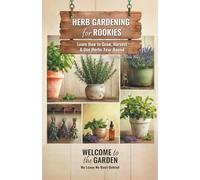 Herb Gardening for Rookies: Learn How to Grow, Harvest & Use Herbs Year-Round
