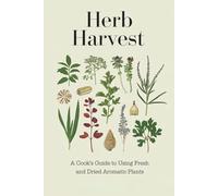 Herb Harvest: A Cook's Guide to Using Fresh and Dried Aromatic Plants