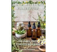 Herbal Alchemy for Beginners: Grandpa Eli’s Guide to Amish Wisdom: Crafting Herbal Tinctures and Natural Remedies