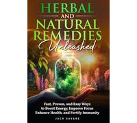 Herbal and Natural Remedies Unleashed: Fast, Proven, and Easy Ways to Boost Energy, Improve Focus, Enhance Health, and Fortify Immunity