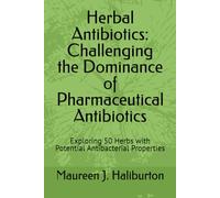 Herbal Antibiotics: Challenging the Dominance of Pharmaceutical Antibiotics: Exploring 50 Herbs with Potential Antibacterial Properties