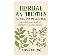 Herbal Antibiotics: Nature’s Natural Defenders Healing Infections Safely with Plants and Traditional Remedies