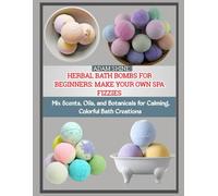 HERBAL BATH BOMBS FOR BEGINNERS: MAKE YOUR OWN SPA FIZZIES: Mix Scents, Oils, and Botanicals for Calming, Colorful Bath Creations