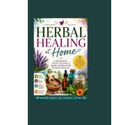 Herbal Healing at Home: A Beginner’s Step-by-Step Guide to Safe, Effective Natural Medicine