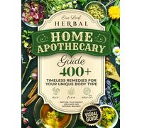 Herbal Home Apothecary Guide: 400+ Timeless Remedies for Your Unique Body Type - Restore Your Energy, Wellness and Natural Balance