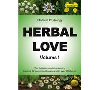 Herbal Love 1 (Medical Phytology): The holistic medicine book: Healing 50 common illnesses with over 130 herbs | Volume 1
