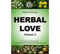 Herbal Love 2 (Medical Phytology): The holistic medicine book: Healing 50 common illnesses with over 130 herbs | Volume 2