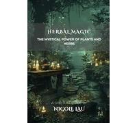 Herbal Magic: The Mystical Power of Plants and Herbs
