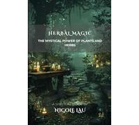 Herbal Magic: The Mystical Power of Plants and Herbs