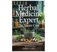 Herbal Medicine Expert: The Nature Cure: The Secret Life of Herbs, the Hidden Powers of Plants, and Remedies Big Pharma Won’t Discuss, Unveiling ... for True Health and Wellness Solutions