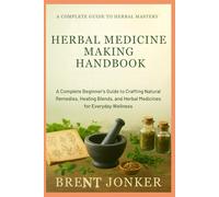 Herbal Medicine Making Handbook: A Complete Beginner’s Guide to Crafting Natural Remedies, Healing Blends, and Herbal Medicines for Everyday Wellness