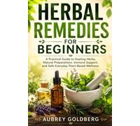 Herbal Remedies for Beginners: A Practical Guide to Healing Herbs, Natural Preparations, Immune Support, and Safe Everyday Plant-Based Wellness
