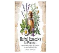 Herbal Remedies for Beginners: Learn to Use Herbs Safely and Effectively for Natural Health and Vitality