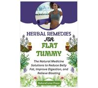 Herbal Remedies for Flat Tummy: The Natural Medicine Solutions to Reduce Belly Fat, Improve Digestion, and Relieve Bloating