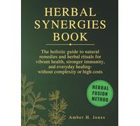 Herbal Synergies Book: The Holistic guide to natural remedies and herbal rituals for vibrant health, stronger immunity, and everyday healing-without complexity or high costs.
