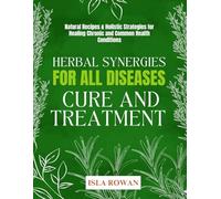 Herbal Synergies For All Diseases Cure And Treatment: Natural recipes & holistic strategies for healing chronic and common health conditions