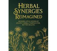 Herbal Synergies Reimagined Modern Applications of Ancient Herbal Pairings for Better Healing