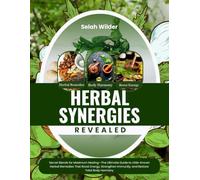 Herbal Synergies Revealed: Secret Blends for Maximum Healing-The Ultimate Guide to Little-Known Herbal Remedies That Boost Energy, Strengthen Immunity, and Restore Total Body Harmony