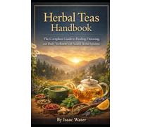 Herbal Teas Handbook: The Complete Guide to Healing, Detoxing, and Daily Wellness with Natural Herbal Infusions