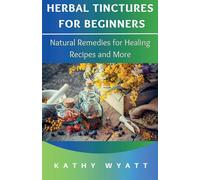 Herbal Tinctures for Beginners: Natural Remedies for Healing Recipes and M...