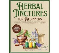 Herbal Tinctures For Benginners: Simple and Effective Recipes to Craft Safe, Natural Remedies at Home for Better Health and Everyday Wellness
