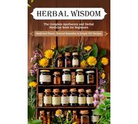 Herbal Wisdom: The Complete Apothecary and Herbal Medicine Book for Beginners - Medicinal Plants, Natural Remedies & Simple DIY Recipes