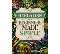 Herbalism for Beginners Made Simple: Build Your Home Apothecary and Create Natural Remedies Without Feeling Overwhelmed