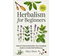 Herbalism For Beginners: Nature's Potent Remedies: Your Complete Guide to Herbal Self-Sufficiency