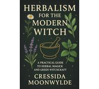 Herbalism for the Modern Witch: A Practical Guide to Herbal Magick and Green Witchcraft