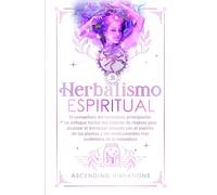 Herbalismo Espiritual: El compañero del herbolario principiante: Un enfoque herbal del sistema de chakras para alcanzar el bienestar elevado con el espíritu de las plantas y los medicamentos