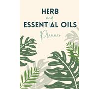 Herbalist & Essential Oil Planner: Comprehensive Log Book for Herbal Remedies, Oil Blends, Botanical Profiles, and Natural Wellness Recipes
