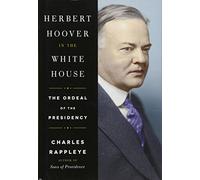Herbert Hoover in the White House: The Ordeal of the Presidency