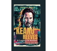 KEANU REEVES: A Legacy in Action - From the Matrix to John Wick