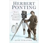 Herbert Ponting: Scott's Antarctic Photographer and Pioneer Filmmaker