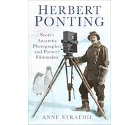 Herbert Ponting: Scott's Antarctic Photographer and Pioneer Filmmaker