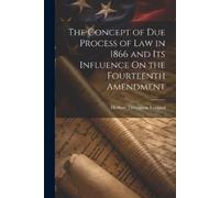 Herbert Thompso The Concept of Due Process of Law in 1866 and Its In (Tascabile)
