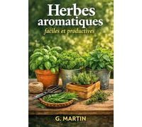 Herbes aromatiques faciles et productives: Le guide pratique pour cultiver basilic, persil, menthe et thym au potager, en pot ou sur balcon