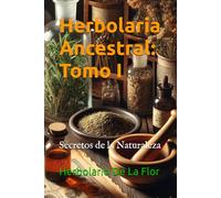 Herbolaria Ancestral: Tomo I: Secretos de la Naturaleza
