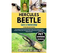 HERCULES BEETLE CARE & OWNERSHIP FOR BEGINNERS: The Complete Hercules Beetle Handbook: Expert Care, Feeding, Breeding, Nutrition, Habitat, Diet, ... for Beginners and Exotic Pet Lovers