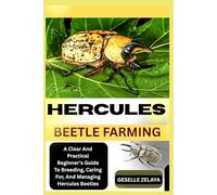 HERCULES BEETLE FARMING: A Clear And Practical Beginner’s Guide To Breeding, Caring For, And Managing Hercules Beetles
