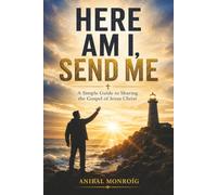 Here Am I, Send Me: A Simple Guide to Sharing the Gospel of Jesus Christ