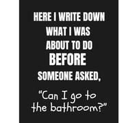 Here I write down what I was about to do before someone asked, “Can I go to the bathroom?”: A Funny Teacher Notebook - Perfect Gift for Teachers