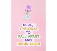Here, It’s Okay to Fall Apart and Begin Again - Gentle Pink Healing Lined Notebook for Emotional Support: Comforting Self-Care Gift for Women, Teens & ... Lined Journal | 6" x 9" | 120 Pages
